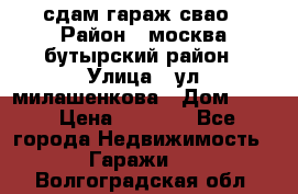 сдам гараж свао › Район ­ москва бутырский район › Улица ­ ул милашенкова › Дом ­ 12 › Цена ­ 3 000 - Все города Недвижимость » Гаражи   . Волгоградская обл.